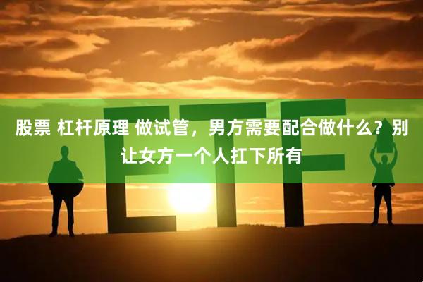 股票 杠杆原理 做试管，男方需要配合做什么？别让女方一个人扛下所有