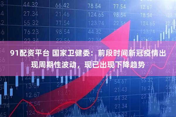 91配资平台 国家卫健委：前段时间新冠疫情出现周期性波动，现已出现下降趋势