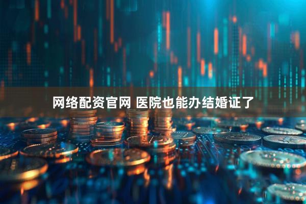 网络配资官网 医院也能办结婚证了