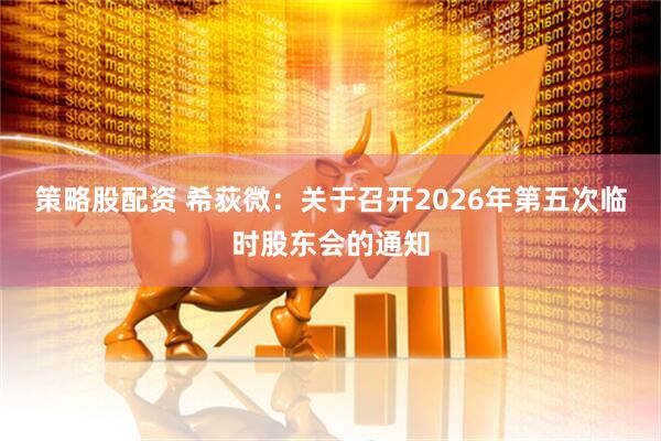 策略股配资 希荻微：关于召开2026年第五次临时股东会的通知